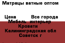 Матрацы ватные оптом. › Цена ­ 265 - Все города Мебель, интерьер » Кровати   . Калининградская обл.,Советск г.